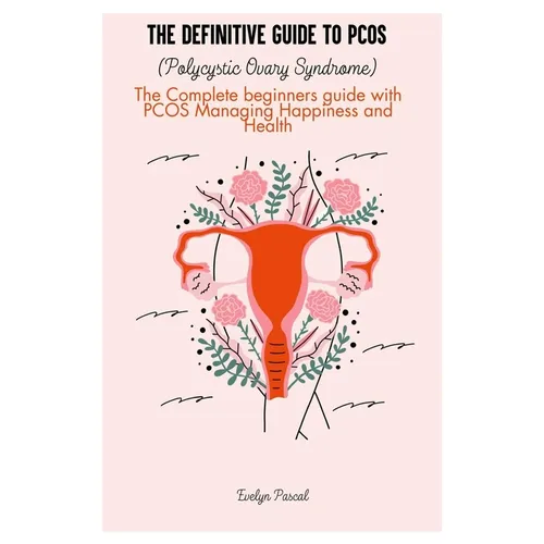 The definitive guide to PCOS (Polycystic Ovary Syndrome): The Complete beginners guide with PCOS Managing Happiness and Health