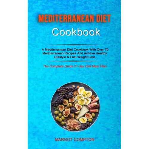 Mediterranean Diet Cookbook: A Mediterranean Diet Cookbook With Over 70 Mediterranean Recipes And Acheve Healthy Lifestyle & Fast Weight Loss (The Com