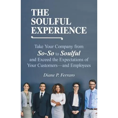 The Soulful Experience: Take Your Company from So-So to Soulful and Exceed the Expectations of Your Customers-And Employees