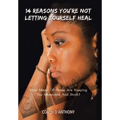 14 Reasons You're Not Letting Yourself Heal: How Many of These Are Keeping You Miserable and Stuck?