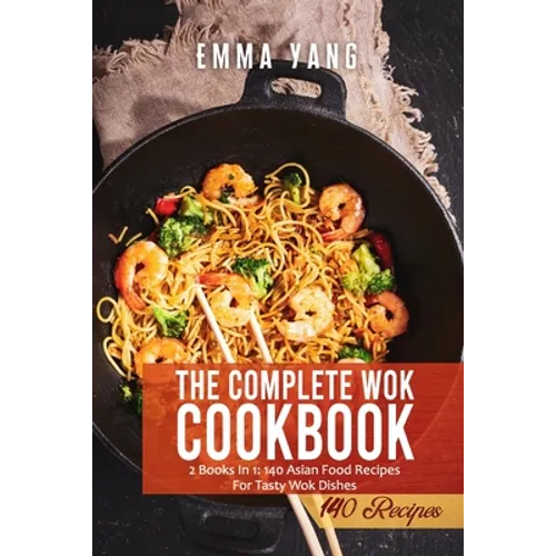 The Complete Wok Cookbook: 2 Books In 1: 140 Asian Food Recipes For Tasty Wok Dishes