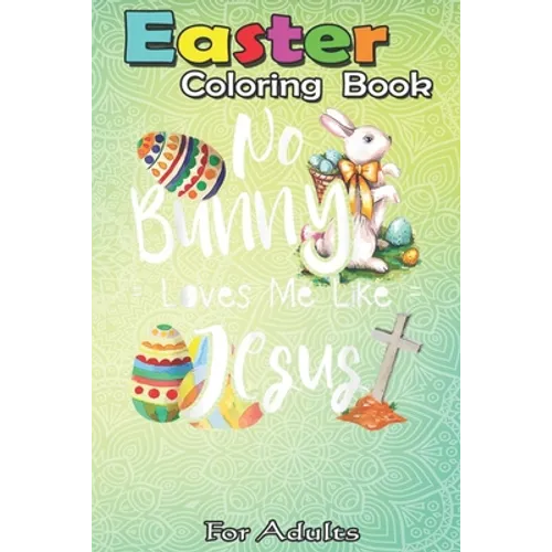 Easter Coloring Book For Adults: No Bunny Loves Me Like Jesus - Christian Easter Bunny Sunday A Happy Easter Coloring Book For Teens & Adults - Great