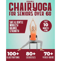 Chair Yoga for Seniors Over 60: A practical Guide with 100+ Illustrated Exercises, +70 Videos and a 28-Day Challenge to Improve Balance, Strength, Fle