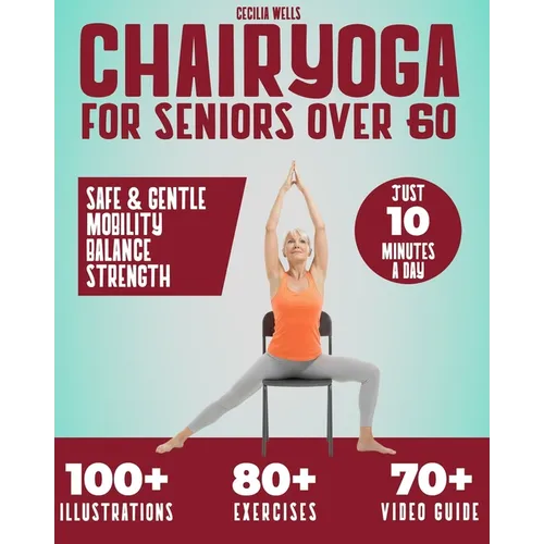 Chair Yoga for Seniors Over 60: A practical Guide with 100+ Illustrated Exercises, +70 Videos and a 28-Day Challenge to Improve Balance, Strength, Fle