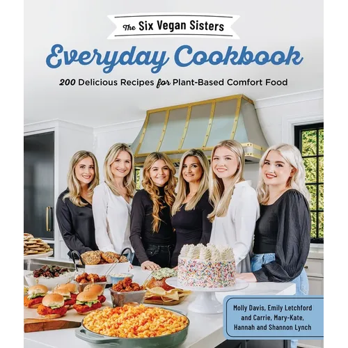 The Six Vegan Sisters Everyday Cookbook: 200 Delicious Recipes for Plant-Based Comfort Food