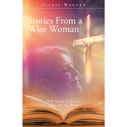 Stories From a Wise Woman: Who Dared to Believe God and His Word