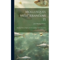 Mollusques Méditeranéens [!]: Observés, Décrits, Figurés, Et Chromolithographiés D'après Le Vivant ......