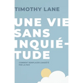Une vie sans inquiétude: Comment remplacer l'anxiété par la paix