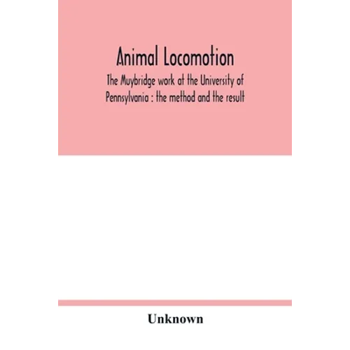 Animal locomotion: the Muybridge work at the University of Pennsylvania: the method and the result