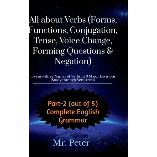 All about Verbs (Forms, Functions, Conjugation, Tense, Voice Change, Forming Questions & Negation): Twenty-three Names of Verbs in 3 Major Divisions (