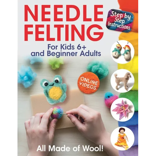 All Made of Wool! Needle Felting: Step-by-Step Instructions and Online Videos. For Kids 6+ and Beginner Adults