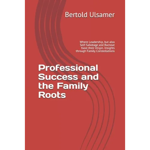 Professional Success and the Family Roots: Where Leadership, but also Self-Sabotage and Burnout have their Origin. Insights through Family Constellati