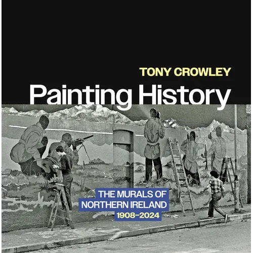 Painting History: The Murals of Northern Ireland, 1908-2024