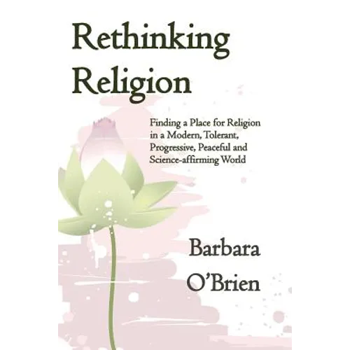 Rethinking Religion: Finding a Place for Religion in a Modern, Tolerant, Progressive, Peaceful and Science-affirming World