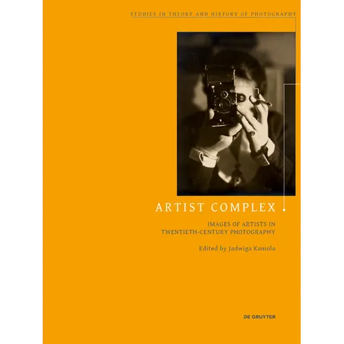 Artist Complex: Images of Artists in Twentieth-Century Photography