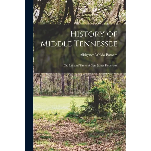 History of Middle Tennessee: Or, Life and Times of Gen. James Robertson