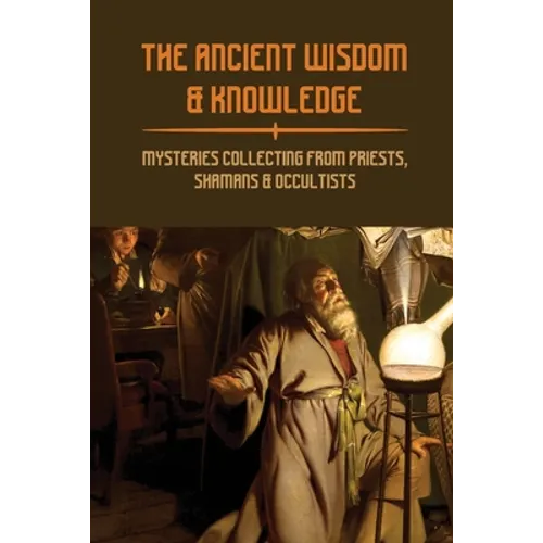 The Ancient Wisdom & Knowledge: Mysteries Collecting From Priests, Shamans & Occultists: Ancient Civilizations Mythology