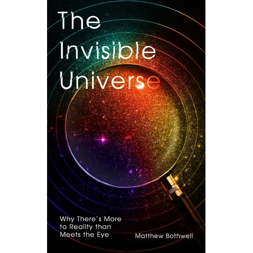 The Invisible Universe: Why There's More to Reality Than Meets the Eye