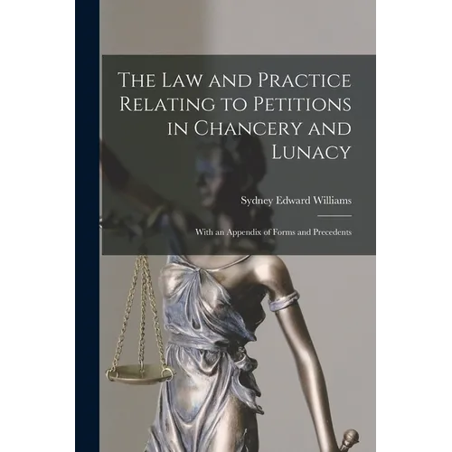 The Law and Practice Relating to Petitions in Chancery and Lunacy: With an Appendix of Forms and Precedents