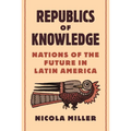 Republics of Knowledge: Nations of the Future in Latin America