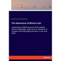 The Adventures of Martin Cash: comprising a faithful account of his exploits, while a bushranger under arms in Tasmania, in company with Kavanagh and
