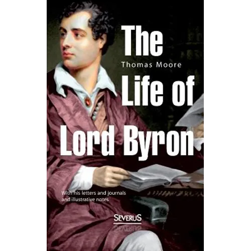 The Life of Lord Byron: With his letters and journals and illustrative notes