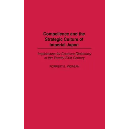 Compellence and the Strategic Culture of Imperial Japan: Implications for Coercive Diplomacy in the Twenty-First Century