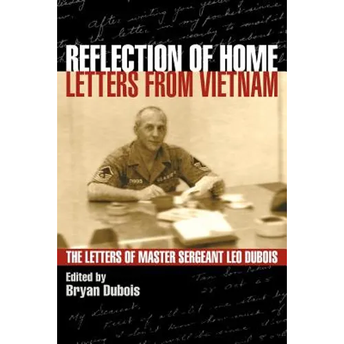 Reflection of Home - Letters from Vietnam; The Letters of Master Sergeant Leo DuBois
