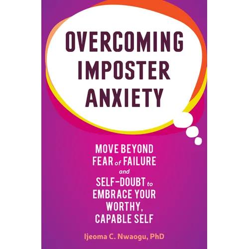 Overcoming Imposter Anxiety: Move Beyond Fear of Failure and Self-Doubt to Embrace Your Worthy, Capable Self