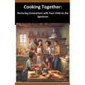 Cooking Together: Nurturing Connections with Your Child on the Spectrum