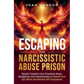 Escaping the Narcissistic Abuse Prison: Reclaim Freedom from Emotional Abuse, Gaslighting, and Toxic Relationships to Rebuild Your Self-Worth and Beco