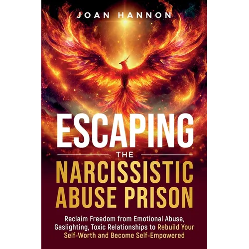 Escaping the Narcissistic Abuse Prison: Reclaim Freedom from Emotional Abuse, Gaslighting, and Toxic Relationships to Rebuild Your Self-Worth and Beco