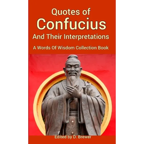 Quotes of Confucius And Their Interpretations, A Words Of Wisdom Collection Book