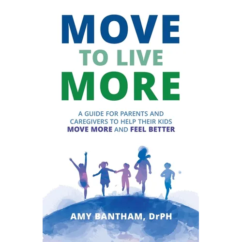 Move to Live More: A Guide for Parents and Caregivers to Help Their Kids Move More and Feel Better