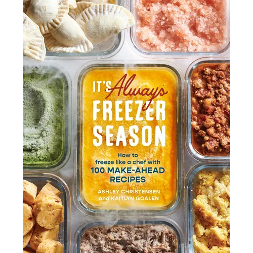 It's Always Freezer Season: How to Freeze Like a Chef with 100 Make-Ahead Recipes [A Cookbook]