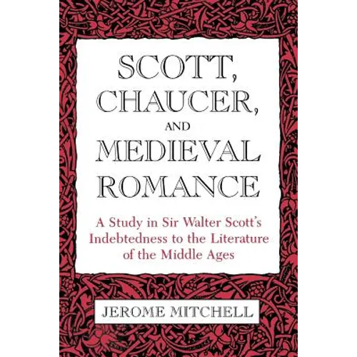 Scott, Chaucer, and Medieval Romance: A Study in Sir Walter Scott's Indebtedness to the Literature of the Middle Ages