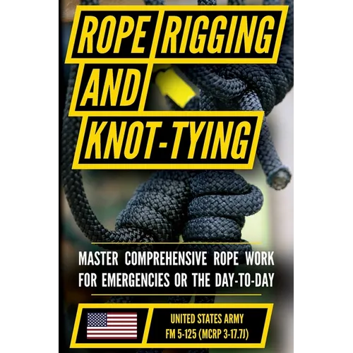 U.S. Army's Guide to Rope, Knot Tying, and Rigging: FM 5-125