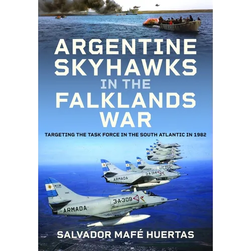 Argentine Skyhawks in the Falklands War: Targeting the Task Force in the South Atlantic in 1982