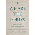 We Are the Lord's: A Catholic Guide to Difficult End-Of-Life Questions