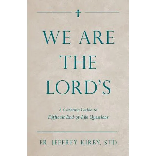 We Are the Lord's: A Catholic Guide to Difficult End-Of-Life Questions