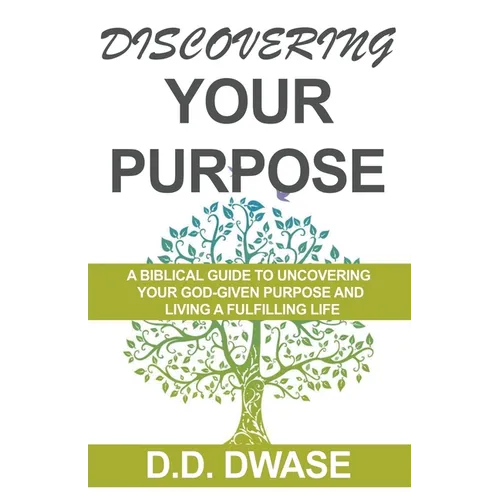 Discovering Your Purpose: A Biblical Guide To Uncovering Your God-Given Purpose And Living A Fulfilling Life