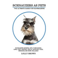 Schnauzers as Pets: Schnauzers General Info, Purchasing, Care, Cost, Keeping, Health, Supplies, Food, Breeding and More Included! The Ulti