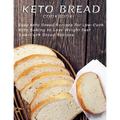 Keto Bread Cookbook: Easy Keto Bread Recipes For Low-Carb Keto Baking To Lose Weight Fast Low-Carb Bread Recipes