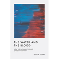 The Water and the Blood: How the Sacraments Shape Christian Identity