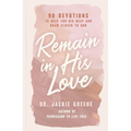 Remain in His Love: 90 Devotions to Help You Dig Deep and Draw Closer to God (a 90-Day Devotional)