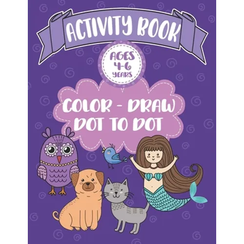 Activity Book Ages 4-6 Years Color-Draw Dot To Dot: Large Kids Coloring, Drawing and Dot to Dot Fun with Positive Sayings