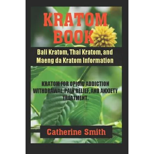 Kratom Book: Bali Kratom, Thai Kratom, and Maeng da Kratom Information; Kratom for Opioid Addiction Withdrawal and Pain Relief and Anxiety Treatment