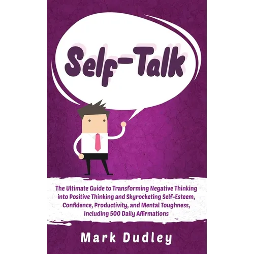 Self-Talk: The Ultimate Guide to Transforming Negative Thinking into Positive Thinking and Skyrocketing Self-Esteem, Confidence, Productivity, and Men