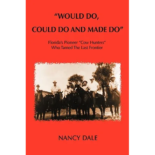 Would Do, Could Do and Made Do: Florida's Pioneer Cow Hunters Who Tamed the Last Frontier