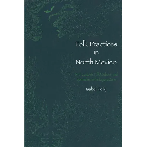 Folk Practices in North Mexico: Birth Customs, Folk Medicine, and Spiritualism in the Laguna Zone